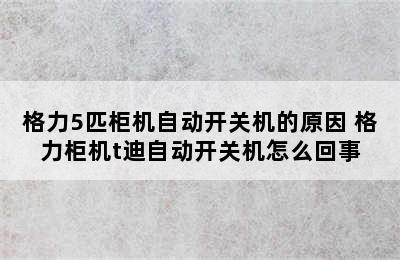 格力5匹柜机自动开关机的原因 格力柜机t迪自动开关机怎么回事